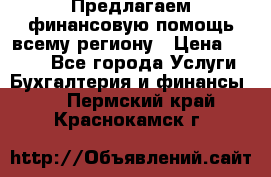 Предлагаем финансовую помощь всему региону › Цена ­ 1 111 - Все города Услуги » Бухгалтерия и финансы   . Пермский край,Краснокамск г.